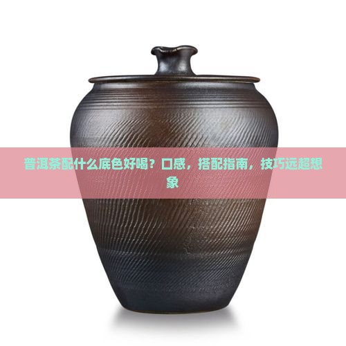 普洱茶配什么底色好喝