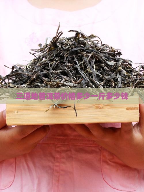 三道地普洱茶价格多少钱一斤
