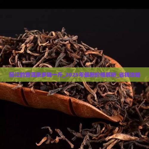丽江的普洱茶多钱一斤 丽江的普洱茶多钱一斤