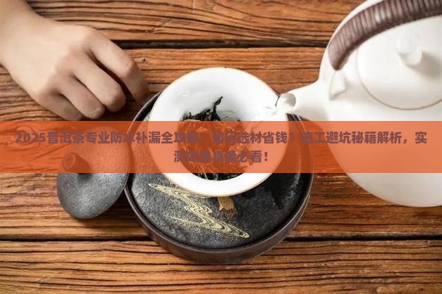 普洱茶专业防水补漏 普洱茶专业防水补漏