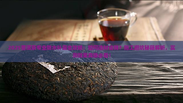 普洱茶专业防水补漏 普洱茶专业防水补漏