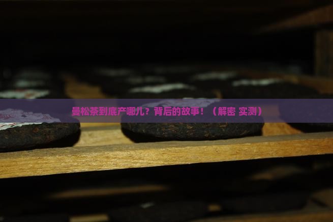 曼松茶产地及特点