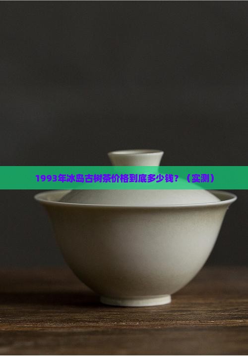 1993年冰岛古树茶价格