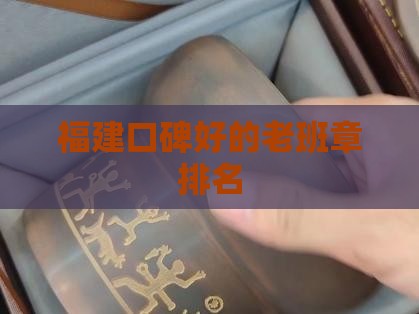 福建口碑好的老班章排名 福建口碑好的老班章排名