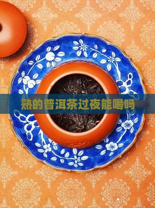 熟的普洱茶过夜能喝吗
