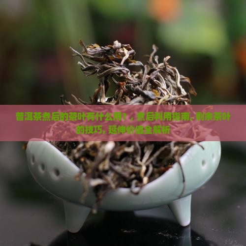 普洱茶煮后的茶叶有什么用