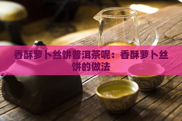 香酥萝卜丝饼普洱茶呢
