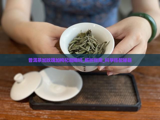 普洱茶加玫瑰加枸杞能喝吗