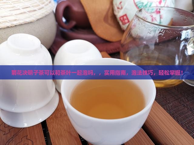 菊花决明子茶可以和茶叶一起泡吗