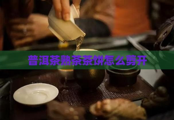 普洱茶熟茶茶饼怎么剪开 普洱茶熟茶茶饼怎么剪开
