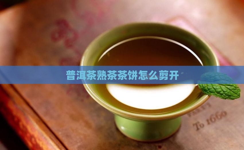 普洱茶熟茶茶饼怎么剪开 普洱茶熟茶茶饼怎么剪开