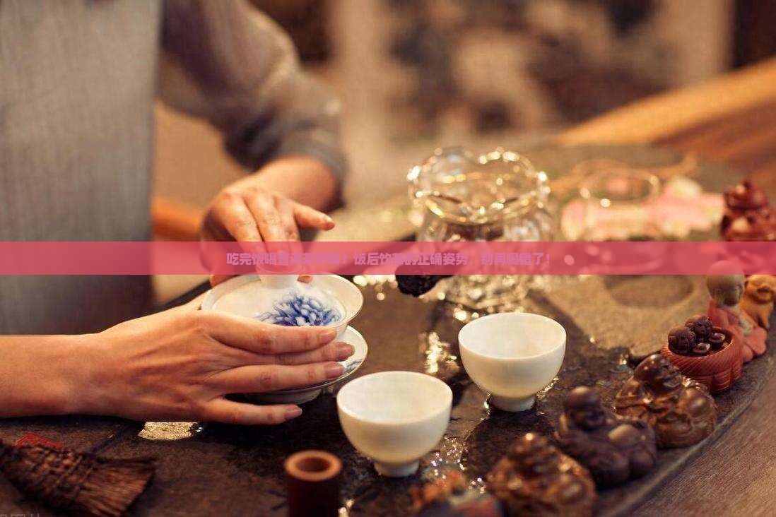 吃完饭喝普洱茶好嘛 吃完饭喝普洱茶好嘛