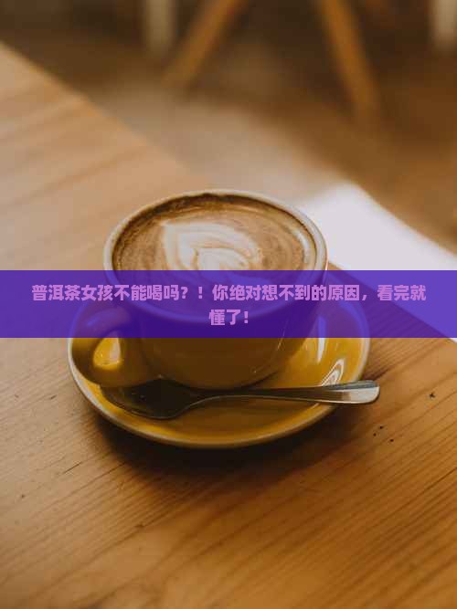 普洱茶女孩不能喝吗