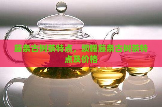 藤条古树茶特点