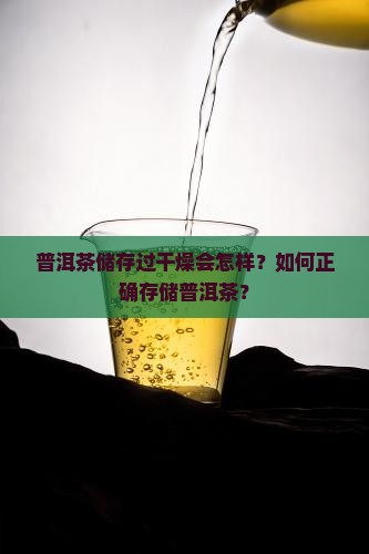 普洱茶储存过干燥会怎样？如何正确存储普洱茶？