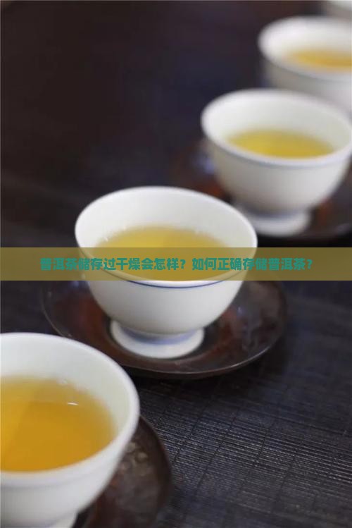 普洱茶储存过干燥会怎样？如何正确存储普洱茶？