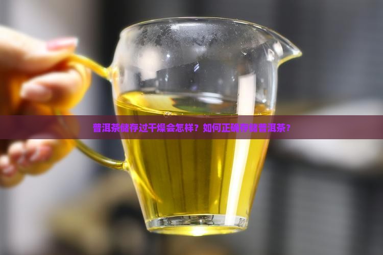 普洱茶储存过干燥会怎样？如何正确存储普洱茶？