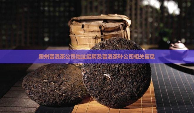 赣州普洱茶公司地址招聘及普洱茶叶公司相关信息