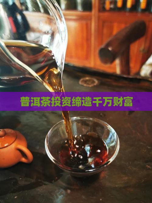 普洱茶投资缔造千万财富