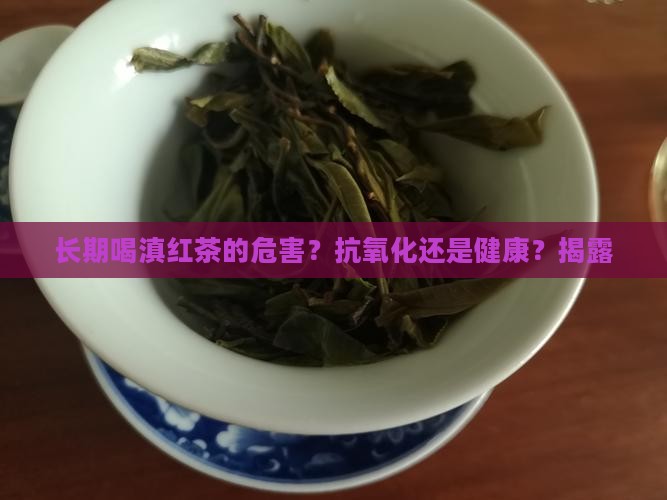 长期喝滇红茶的危害？抗氧化还是健康？揭露