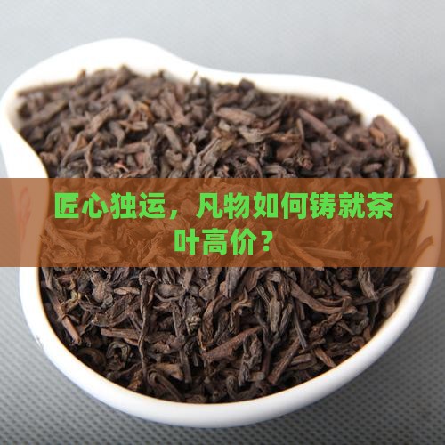匠心独运，凡物如何铸就茶叶高价？