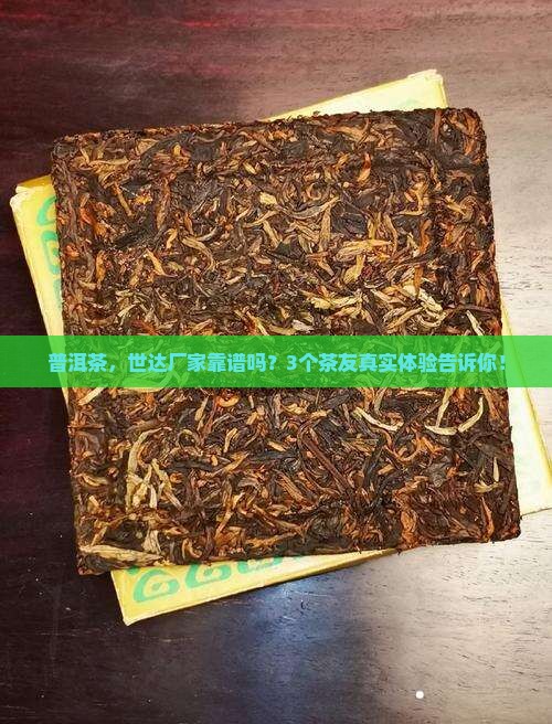 普洱茶，世达厂家靠谱吗？3个茶友真实体验告诉你！