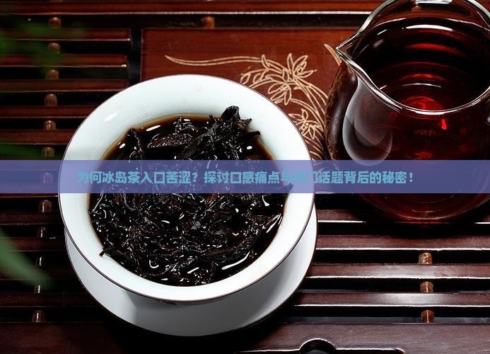 为何冰岛茶入口苦涩？探讨口感痛点与热门话题背后的秘密！