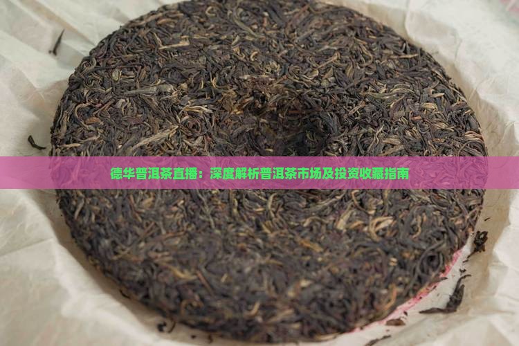 德华普洱茶直播：深度解析普洱茶市场及投资收藏指南