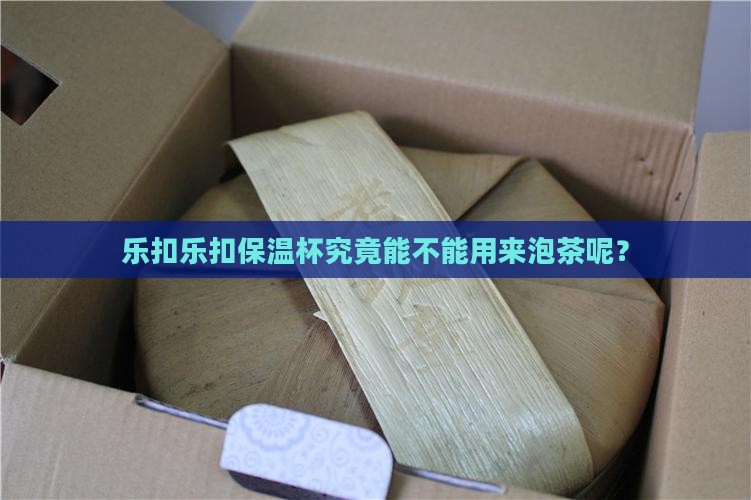 乐扣乐扣保温杯究竟能不能用来泡茶呢？