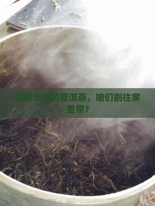 哪些年份的普洱茶，咱们别往家里带？