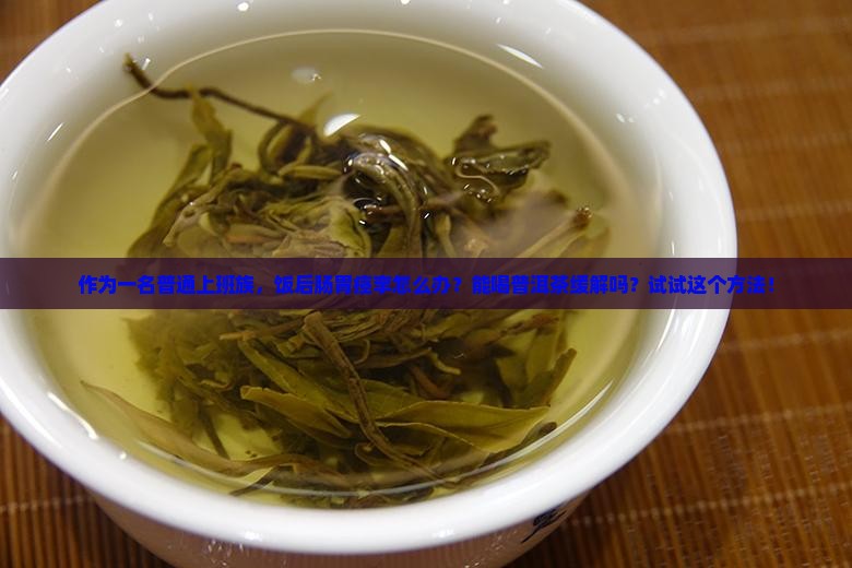 作为一名普通上班族，饭后肠胃痉挛怎么办？能喝普洱茶缓解吗？试试这个方法！