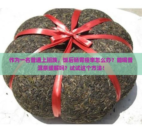作为一名普通上班族，饭后肠胃痉挛怎么办？能喝普洱茶缓解吗？试试这个方法！