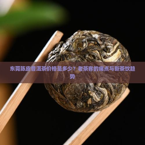 东莞陈皮普洱茶价格是多少？老茶客的痛点与新茶饮趋势