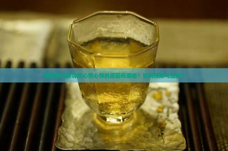 喝熟普洱茶导致心慌心悸的原因有哪些？如何预防与应对？