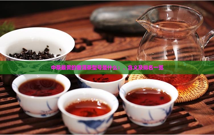 中茶最贵的普洱茶型号是什么：、含义及排名一览