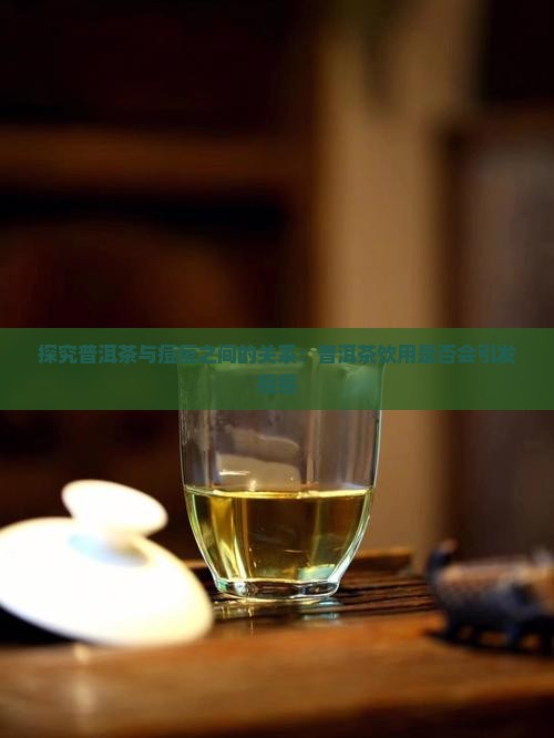 探究普洱茶与痘痘之间的关系：普洱茶饮用是否会引发痘痘