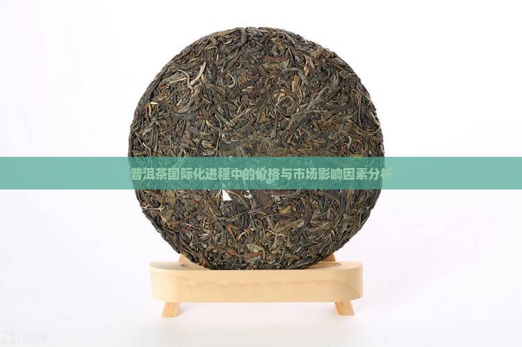 普洱茶国际化进程中的价格与市场影响因素分析