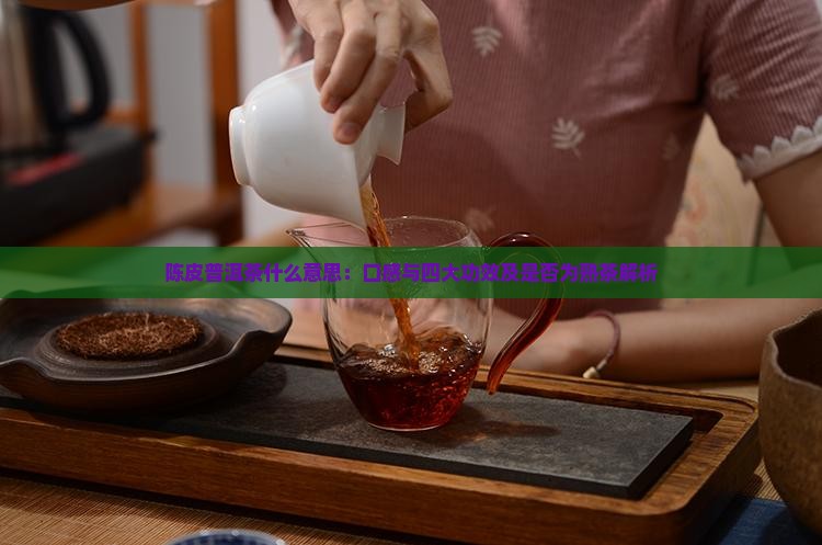 陈皮普洱茶什么意思：口感与四大功效及是否为熟茶解析