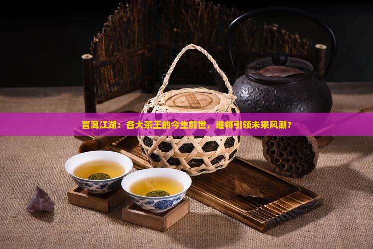 普洱江湖：各大茶王的今生前世，谁将引领未来风潮？