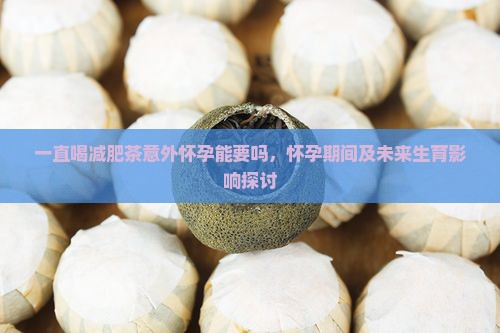 一直喝减肥茶意外怀孕能要吗，怀孕期间及未来生育影响探讨