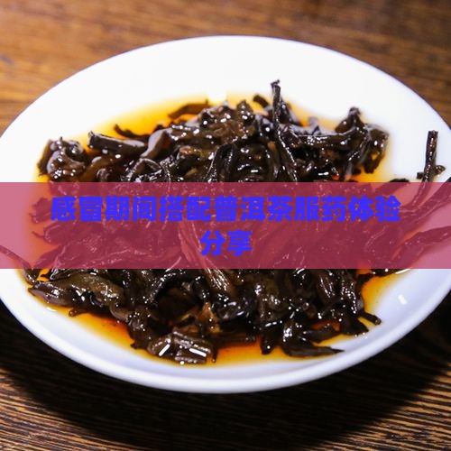 感冒期间搭配普洱茶服药体验分享