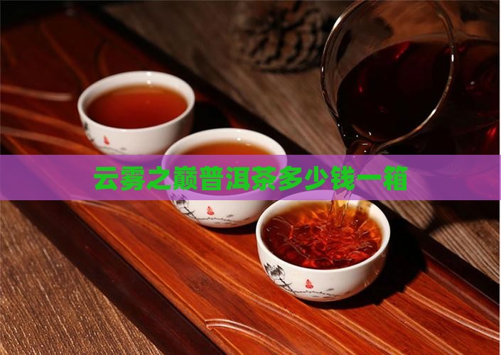 云雾之巅普洱茶多少钱一箱