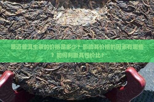 景迈普洱生茶的价格是多少？影响其价格的因素有哪些？如何判断其性价比？