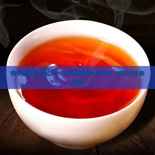 佛手香橼茶的配方？上班族熬夜党看过来，解锁养生新姿势