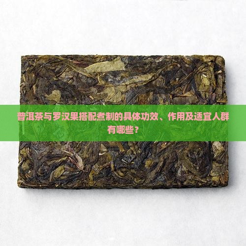 普洱茶与罗汉果搭配煮制的具体功效、作用及适宜人群有哪些？