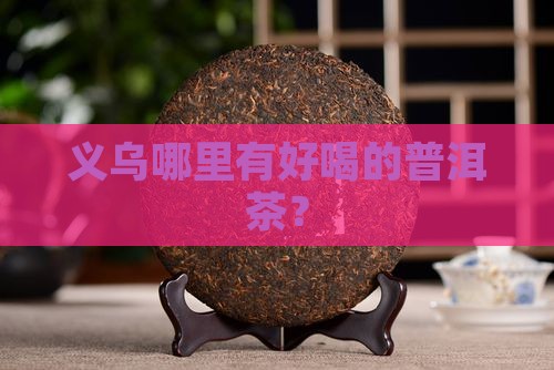 义乌哪里有好喝的普洱茶？