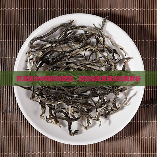 普洱茶饼中间碎的原因、是否能喝及硬块现象解析