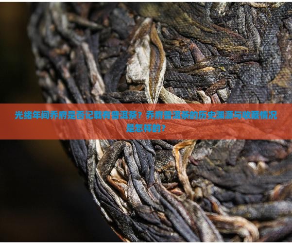光绪年间乔府是否记载有普洱茶？乔府普洱茶的历史渊源与收藏情况是怎样的？