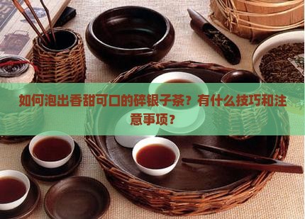 如何泡出香甜可口的碎银子茶？有什么技巧和注意事项？