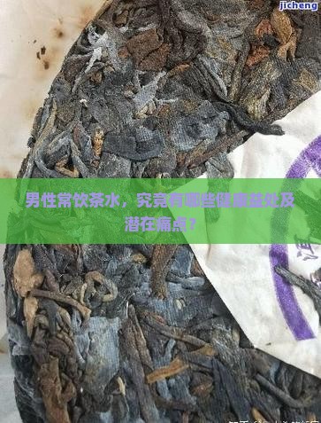 男性常饮茶水，究竟有哪些健康益处及潜在痛点？